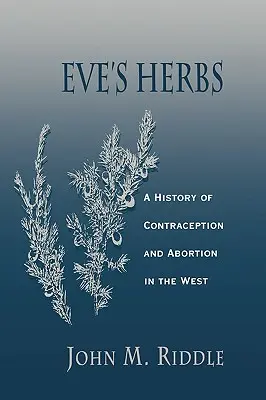 Éva gyógynövényei: A fogamzásgátlás és az abortusz története Nyugaton - Eve's Herbs: A History of Contraception and Abortion in the West