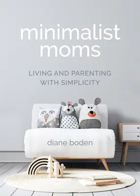 Minimalista anyukák: Élet és szülői élet egyszerűséggel - Minimalist Moms: Living and Parenting with Simplicity