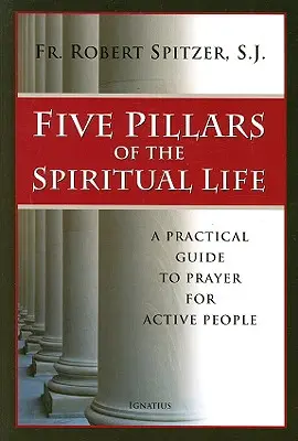 A lelki élet öt pillére: Gyakorlati útmutató az imádsághoz aktív emberek számára - Five Pillars of the Spiritual Life: A Practical Guide to Prayer for Active People