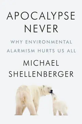 Apocalypse Never: Miért árt mindannyiunknak a környezeti pánikkeltés - Apocalypse Never: Why Environmental Alarmism Hurts Us All