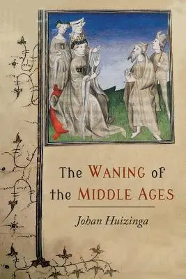 A középkor hanyatlása: Tanulmány az élet, a gondolkodás és a művészet formáiról Franciaországban és Hollandiában a XIV. és XV. században - The Waning of the Middle Ages: A Study of the Forms of Life, Thought, and Art in France and the Netherlands in the XIVth and XVth Centuries