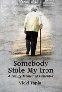 Valaki ellopta a vasamat: Családi emlékkönyv a demenciáról - Somebody Stole My Iron: A Family Memoir of Dementia