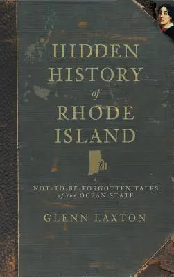 Rhode Island rejtett története: Az óceán állam el nem felejtett történetei - Hidden History of Rhode Island: Not-To-Be-Forgotten Tales of the Ocean State