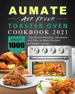 AUMATE Air Fryer Toaster Oven Cookbook 2021: Élvezze az 1000 napos, ínycsiklandozó, megfizethető és könnyen elkészíthető recepteket - AUMATE Air Fryer Toaster Oven Cookbook 2021: Enjoy 1000-Day Mouth-Watering, Affordable and Easy-to-Make Recipes