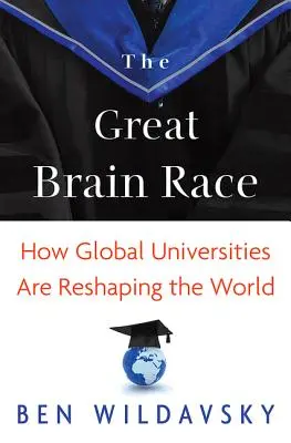 Az agyak nagy versenye: Hogyan alakítják át a világot a globális egyetemek - The Great Brain Race: How Global Universities Are Reshaping the World