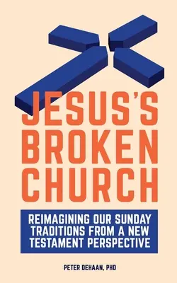 Jézus összetört egyháza: A vasárnapi hagyományaink újragondolása újszövetségi szemszögből - Jesus's Broken Church: Reimagining Our Sunday Traditions from a New Testament Perspective