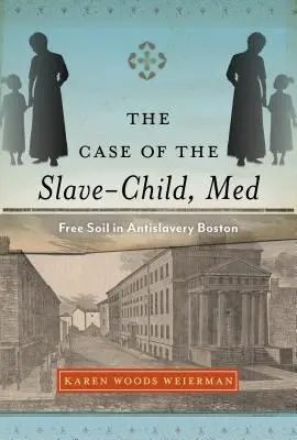 A rabszolga-gyermek esete, Med: Szabad föld a rabszolgaságellenes Bostonban - The Case of the Slave-Child, Med: Free Soil in Antislavery Boston