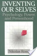 Önmagunk feltalálása: Pszichológia, hatalom és személyiség - Inventing Our Selves: Psychology, Power, and Personhood