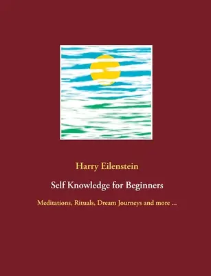 Önismeret kezdőknek: Meditációk, rituálék, álomutazások és még sok más ... - Self Knowledge for Beginners: Meditations, Rituals, Dream Journeys and more ...