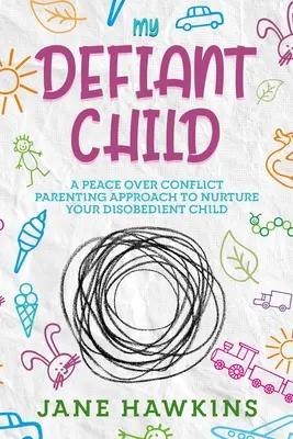 Az én dacos gyermekem: A Peace Over Conflict Parenting Approach to Nurture Your Disobedient Child. - My Defiant Child: A Peace Over Conflict Parenting Approach to Nurture Your Disobedient Child.