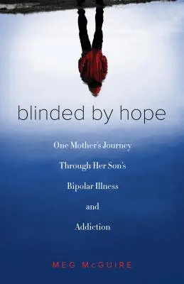 Reménytől elvakultan: Egy anya útja fia bipoláris betegségén és függőségén keresztül - Blinded by Hope: One Mother's Journey Through Her Son's Bipolar Illness and Addiction