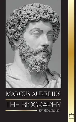 Marcus Aurelius: Az életrajz - A sztoikus római császár élete - Marcus Aurelius: The biography - The Life of a Stoic Roman Emperor