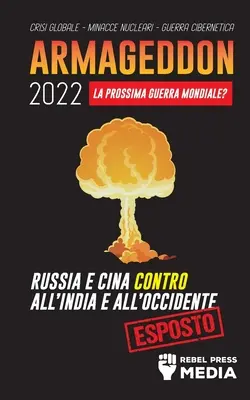 Armageddon 2022: La Prossima Guerra Mondiale?: Crisi Globale - Minacce Nucleari - Guerr - Armageddon 2022: La Prossima Guerra Mondiale?: Russia e Cina contro all'India e all'Occidente; Crisi Globale - Minacce Nucleari - Guerr