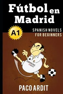 Spanyol regények: Ftbol en Madrid (Spanyol regények kezdőknek - A1) - Spanish Novels: Ftbol en Madrid (Spanish Novels for Beginners - A1)