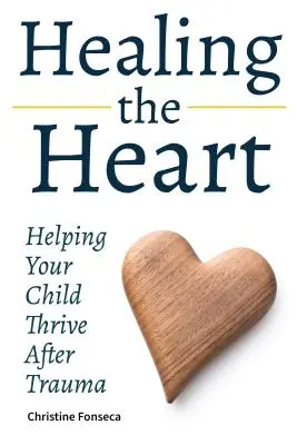 A szív gyógyítása: Helping Your Child Thrive After Trauma - Healing the Heart: Helping Your Child Thrive After Trauma