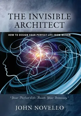 A láthatatlan építész: Hogyan tervezd meg belülről a tökéletes életed - The Invisible Architect: How to Design Your Perfect Life from Within