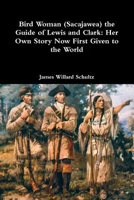 Madárnő (Sacajawea), Lewis és Clark vezetője: saját története most először a világ elé tárva - Bird Woman (Sacajawea) the Guide of Lewis and Clark: Her Own Story Now First Given to the World