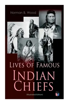 Híres indián törzsfőnökök élete (illusztrált kiadás): Cofachiquitól, az indián hercegnőtől és Powhatantól - Joseph főnökig és Geronimóig. - Lives of Famous Indian Chiefs (Illustrated Edition): From Cofachiqui, the Indian Princess and Powhatan - To Chief Joseph and Geronimo