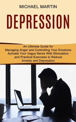 Depresszió: A Vagus ideg aktiválása stimulációval és gyakorlati gyakorlatokkal a szorongás és a depresszió csökkentésére (Egy végső útmutató - Depression: Activate Your Vagus Nerve With Stimulation and Practical Exercises to Reduce Anxiety and Depression (An Ultimate Guide