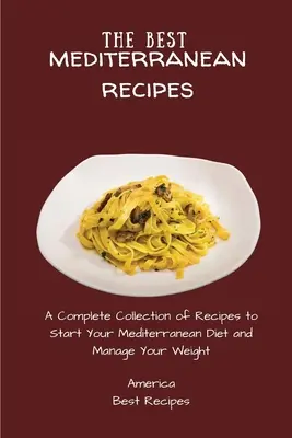 A legjobb mediterrán receptek: Receptek teljes gyűjteménye a mediterrán diéta megkezdéséhez és a testsúly kezeléséhez - The Best Mediterranean Recipes: A Complete Collection of Recipes to Start Your Mediterranean Diet and Manage Your Weight