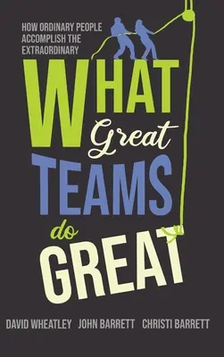 Mit csinálnak a nagy csapatok: Hogyan érnek el a hétköznapi emberek rendkívüli eredményeket? - What Great Teams Do Great: How Ordinary People Accomplish the Extraordinary