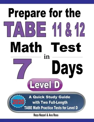 Készüljön fel a TABE 11 és 12 matematika tesztre 7 nap alatt: Gyors tanulási útmutató két teljes hosszúságú TABE matematikai gyakorlóteszttel a D szinthez - Prepare for the TABE 11 & 12 Math Test in 7 Days: A Quick Study Guide with Two Full-Length TABE Math Practice Tests for Level D