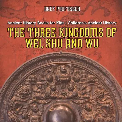 Wei, Shu és Wu három királysága - Ókori történelemkönyvek gyerekeknek - Ókori történelem gyerekeknek - The Three Kingdoms of Wei, Shu and Wu - Ancient History Books for Kids - Children's Ancient History