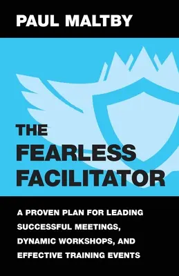 A félelem nélküli facilitátor: Egy bevált terv a sikeres értekezletek, dinamikus műhelyek és hatékony képzési események vezetéséhez - The Fearless Facilitator: A Proven Plan for Leading Successful Meetings, Dynamic Workshops, and Effective Training Events