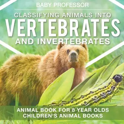 Az állatok osztályozása gerincesekre és gerinctelenekre - Állatos könyv 8 éveseknek Gyerekeknek Állatos könyvek - Classifying Animals into Vertebrates and Invertebrates - Animal Book for 8 Year Olds Children's Animal Books