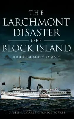 A Larchmont-katasztrófa Block Island mellett: Rhode Island Titanicja - The Larchmont Disaster Off Block Island: Rhode Island's Titanic