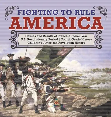 Harc Amerika uralmáért - A francia és indián háború okai és eredményei - Az amerikai forradalom kora - Negyedikes történelem - Gyermekkönyvek Amerikai forradalom - Fighting to Rule America - Causes and Results of French & Indian War - U.S. Revolutionary Period - Fourth Grade History - Children's American Revoluti