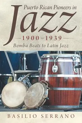 Puerto Ricó-i úttörők a jazzben, 1900-1939: A bomba ütemektől a latin jazzig - Puerto Rican Pioneers in Jazz, 1900-1939: Bomba Beats to Latin Jazz