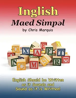 Inglish Maed Simpl: Az angolt úgy kell írni, ahogyan hangzik és úgy kell beszélni, ahogyan írva van! - Inglish Maed Simpl: English Should Be Written as It Sounds & Spoken as It Is Written!