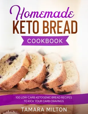 Házi Keto kenyér szakácskönyv: 100 alacsony szénhidráttartalmú ketogén kenyérrecept a szénhidrát utáni sóvárgás elűzéséhez. - Homemade Keto Bread Cookbook: 100 Low-Carb Ketogenic Bread Recipes to Kick your Carb Cravings.