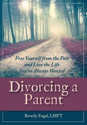 Szülői válás: Szabadulj meg a múlttól, és éld azt az életet, amire mindig is vágytál - Divorcing a Parent: Free Yourself from the Past and Live the Life You've Always Wanted