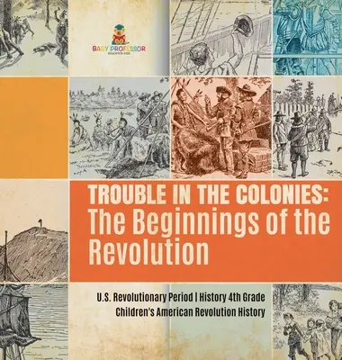 Baj van a gyarmatokon: The Beginnings of the Revolution - U.S. Revolutionary Period - History 4th Grade - Children's American Revolution Hist - Trouble in the Colonies: The Beginnings of the Revolution - U.S. Revolutionary Period - History 4th Grade - Children's American Revolution Hist