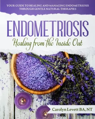 Endometriózis - Gyógyulás belülről kifelé: Endometriózis gyógyítása és kezelése kíméletes természetes terápiák segítségével. - Endometriosis - Healing from the Inside Out: Your Guide to Healing and Managing Endometriosis Through Gentle Natural Therapies