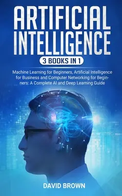 Mesterséges intelligencia: Ez a könyv tartalmazza: Mesterséges intelligencia az üzleti életben és számítógépes hálózatépítés a B - Artificial Intelligence: This Book Includes: Machine Learning for Beginners, Artificial Intelligence for Business and Computer Networking for B