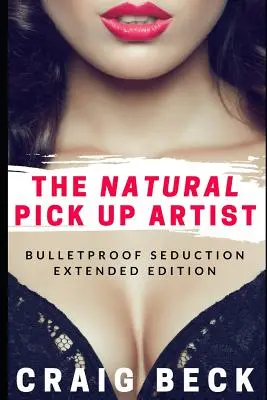 A természetes felszedőművész: Bulletproof Seduction Extended Edition - The Natural Pick Up Artist: Bulletproof Seduction Extended Edition