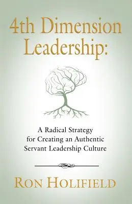 4. dimenziós vezetés: Radikális stratégia a hiteles, szolgáló vezetői kultúra megteremtéséhez - 4th Dimension Leadership: A Radical Strategy for Creating an Authentic Servant Leadership Culture