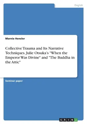 Kollektív trauma és narratív technikái. Julie Otsuka „Amikor a császár isteni volt” és „A Buddha a padláson”” - Collective Trauma and Its Narrative Techniques. Julie Otsuka's When the Emperor Was Divine