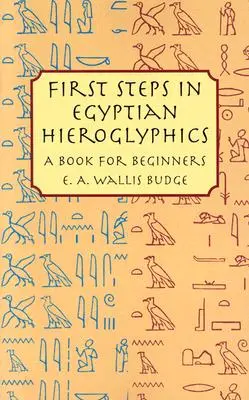 Első lépések az egyiptomi hieroglifákban: Könyv kezdőknek - First Steps in Egyptian Hieroglyphics: A Book for Beginners