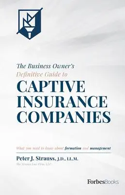 Az üzlettulajdonos végleges útmutatója a zártkörű biztosítótársaságokhoz: Amit az alapításról és az irányításról tudni kell - The Business Owner's Definitive Guide to Captive Insurance Companies: What You Need to Know about Formation and Management