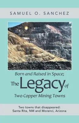 Az űrben született és nevelkedett; két rézbányászváros öröksége: Két eltűnt város: Santa Rita, Nm és Morenci, Arizona - Born and Raised in Space; the Legacy of Two Copper Mining Towns: Two Towns That Disappeared: Santa Rita, Nm and Morenci, Arizona