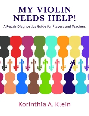 A hegedűmnek segítségre van szüksége!: Javítási diagnosztikai útmutató játékosoknak és tanároknak - My Violin Needs Help!: A Repair Diagnostics Guide for Players and Teachers