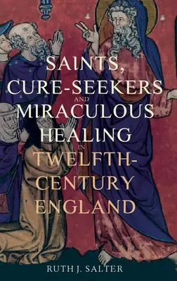 Szentek, gyógyulást keresők és csodás gyógyulás a tizenkettedik századi Angliában - Saints, Cure-Seekers and Miraculous Healing in Twelfth-Century England