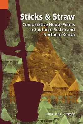 Sticks and Straw: Összehasonlító házformák Dél-Szudánban és Észak-Kenyában - Sticks and Straw: Comparative House Forms in Southern Sudan and Northern Kenya