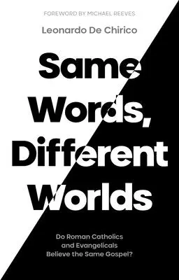 Ugyanazok a szavak, különböző világok: ugyanazt az evangéliumot hiszik-e a római katolikusok és az evangélikusok? - Same Words, Different Worlds: Do Roman Catholics and Evangelicals Believe the Same Gospel?