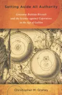 Minden tekintélyt félretéve: Giovanni Battista Riccioli és a Kopernikusz elleni tudomány Galilei korában - Setting Aside All Authority: Giovanni Battista Riccioli and the Science Against Copernicus in the Age of Galileo