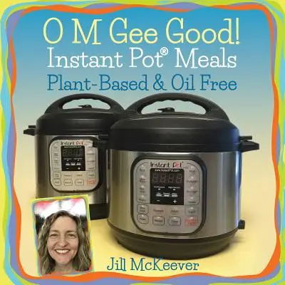 O M Gee Good! Instant Pot ételek, növényi alapú és olajmentes - O M Gee Good! Instant Pot Meals, Plant-Based & Oil-free